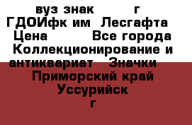 1.1) вуз знак : 1976 г - ГДОИфк им. Лесгафта › Цена ­ 249 - Все города Коллекционирование и антиквариат » Значки   . Приморский край,Уссурийск г.